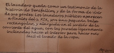 Übersetzte Inschrift des Lavaderos in Benifallím: <br />Das Waschhaus bleibt ein historisches Vermächtnis von Benifallím (Anm.: Dörfchen im Hinterland der Costa Blanca) und der Lebensart seiner Bewohner. Die öffentlichen Waschhäuser kamen Ende des 19. Jahrhunderts auf, sind (ein) kleine rechteckige Wasserbecken und länglich in Richtung des fließenden Wassers, mit von oben bis zum Innern hin schrägen Wänden, um das Wäschewaschen zu erleichtern.<br />Anm.: Unsere Übersetzerinnen können das natürlich viel besser!!!